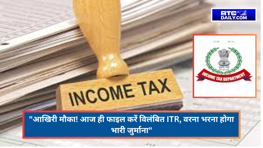 "आखिरी मौका! आज ही फाइल करें विलंबित ITR, वरना भरना होगा भारी जुर्माना"